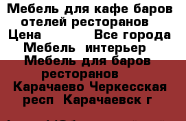 Мебель для кафе,баров,отелей,ресторанов › Цена ­ 5 000 - Все города Мебель, интерьер » Мебель для баров, ресторанов   . Карачаево-Черкесская респ.,Карачаевск г.